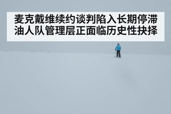 麦克戴维续约谈判陷入长期停滞油人队管理层正面临历史性抉择