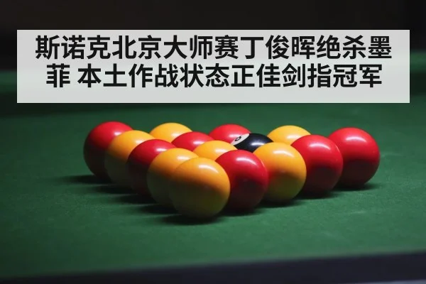 斯诺克北京大师赛丁俊晖绝杀墨菲 本土作战状态正佳剑指冠军