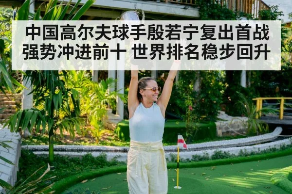 中国高尔夫球手殷若宁复出首战强势冲进前十 世界排名稳步回升