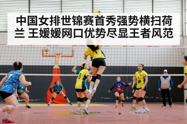 中国女排世锦赛首秀强势横扫荷兰 王媛媛网口优势尽显王者风范