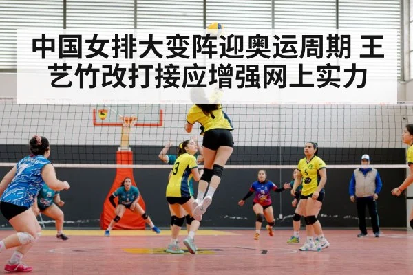 中国女排大变阵迎奥运周期 王艺竹改打接应增强网上实力