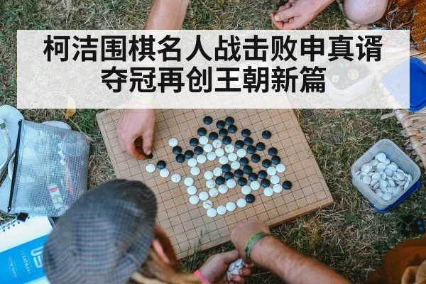 柯洁围棋名人战击败申真谞夺冠再创王朝新篇