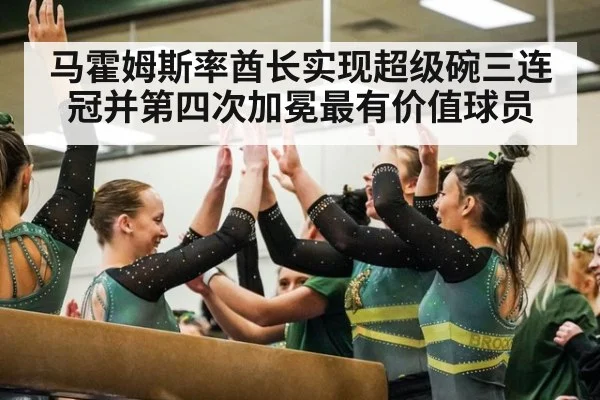 马霍姆斯率酋长实现超级碗三连冠并第四次加冕最有价值球员