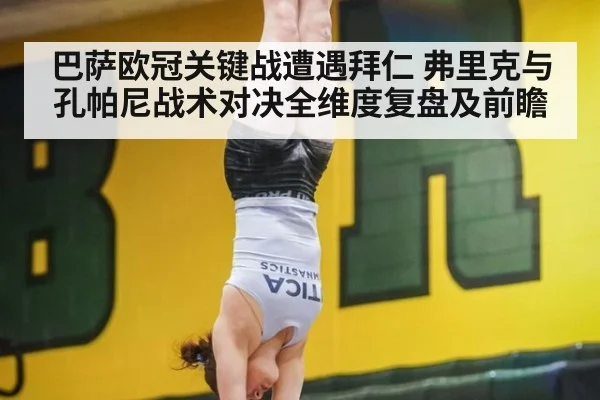 巴萨欧冠关键战遭遇拜仁 弗里克与孔帕尼战术对决全维度复盘及前瞻