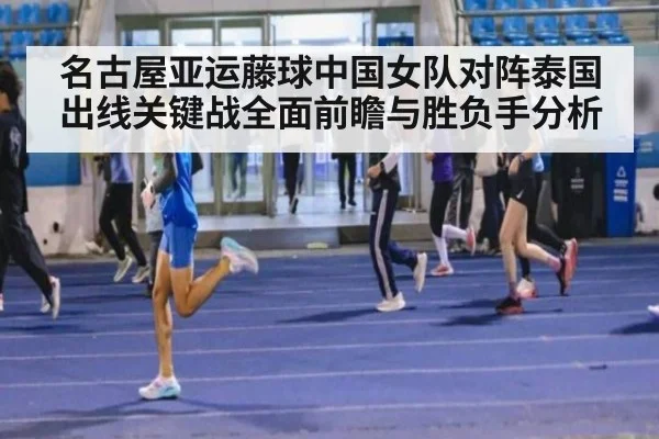 名古屋亚运藤球中国女队对阵泰国出线关键战全面前瞻与胜负手分析